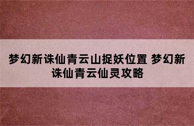 梦幻新诛仙青云山捉妖位置 梦幻新诛仙青云仙灵攻略